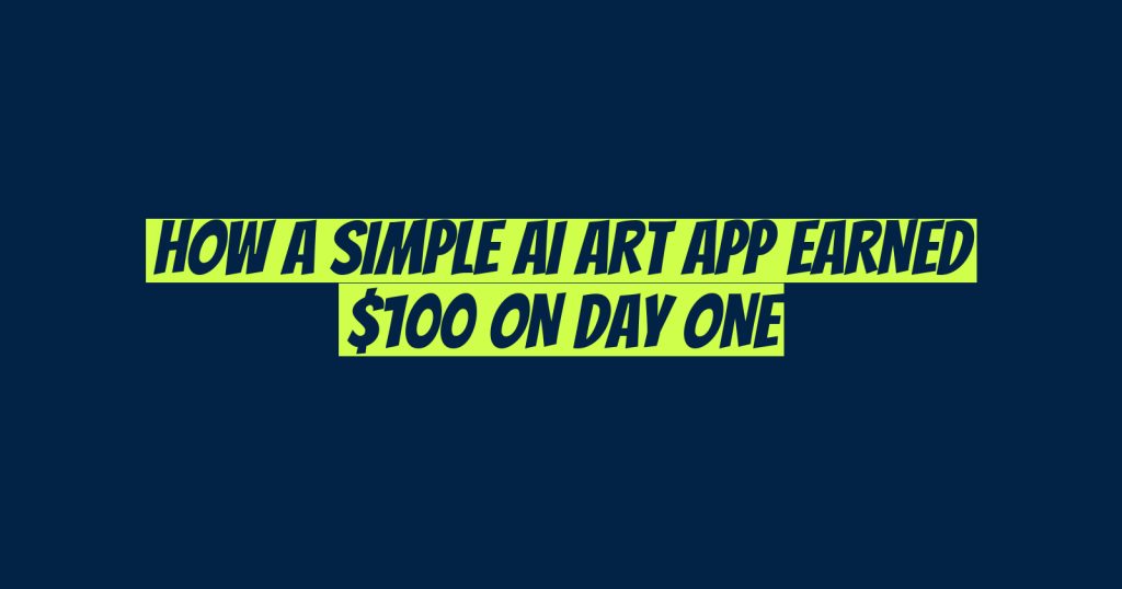 How a Simple AI Art App Earned $100 on Day One